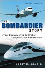 Bombardier Story - From Snowmobiles to Global Transportation Powerhouse 2e