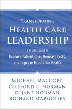Transforming Health Care Leadership - A Systems Guide to Improve Patient Care, Decrease Costs, and  Improve Population Health