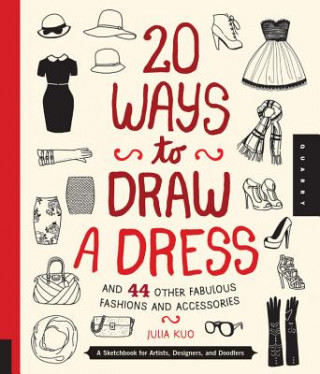 20 Ways to Draw a Dress and 44 Other Fabulous Fashions and Accessories (Julia Kuo)(Brožovaná)