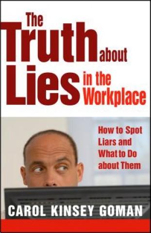 Truth about Lies in the Workplace: How to Spot Liars and What to Do About Them