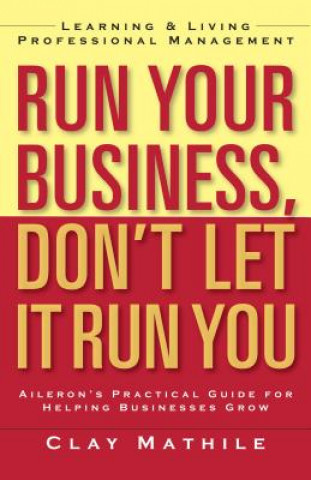 Run Your Business, Don't Let It Run You; Learning and Living Proffesional Management