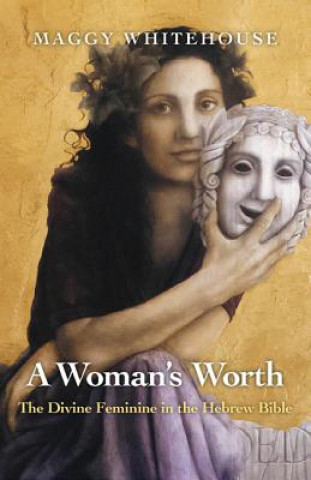 Woman`s Worth, A - The Divine Feminine in the Hebrew Bible