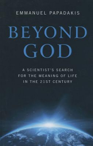 Beyond God - A scientist`s search for the meaning of life in the 21st century