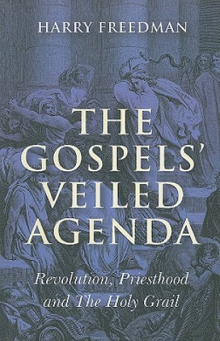 Gospels` Veiled Agenda, The - Revolution, Priesthood and The Holy Grail
