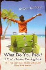 What Do You Pack If You're Never Coming Back?: 15 True Stories Of Those Who Left Their Past Behind