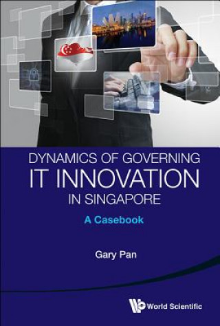 Dynamics Of Governing It Innovation In Singapore: A Casebook