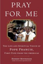 Pray for Me - Francis, The Life and Spiritual Vision of Pope Francis, First Pope from The Americas