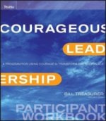 Courageous Leadership - A Program for Using Courage to Transform the Workplace Participant Workbook