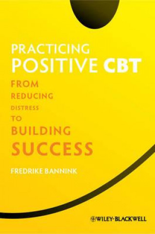 Practicing Positive CBT - From Reducing Distress to Building Success