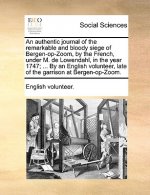 Authentic Journal of the Remarkable and Bloody Siege of Bergen-Op-Zoom, by the French, Under M. de Lowendahl, in the Year 1747; ... by an English Volu