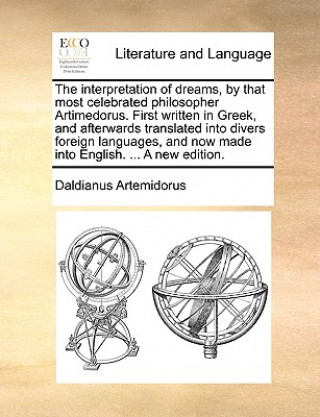 Interpretation of Dreams, by That Most Celebrated Philosopher Artimedorus. First Written in Greek, and Afterwards Translated Into Divers Foreign Langu