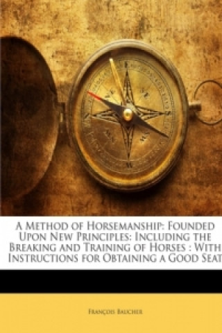 A Method of Horsemanship: Founded Upon New Principles: Including the Breaking and Training of Horses : With Instructions for Obtaining a Good Seat