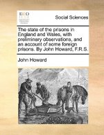 state of the prisons in England and Wales, with preliminary observations, and an account of some foreign prisons. By John Howard, F.R.S.