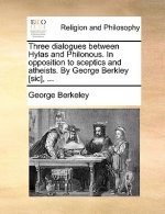 Three Dialogues Between Hylas and Philonous. in Opposition to Sceptics and Atheists. by George Berkley [Sic], ...