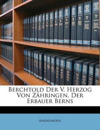 Berchtold Der V. Herzog Von Zähringen, Der Erbauer Berns