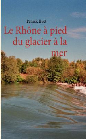 Rhone a pied du glacier a la mer