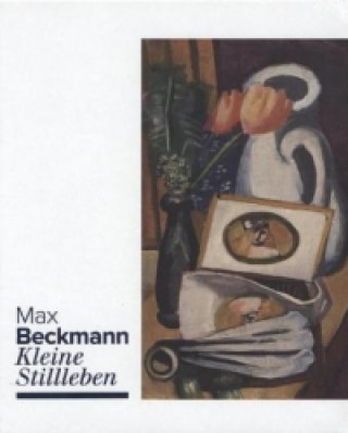 Max Beckmann. Kleine Stillleben.