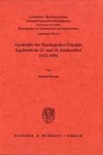 Geschichte der Theologischen Fakultät Ingolstadt im 15. und 16. Jahrhundert (1472-1605).