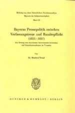 Bayerns Pressepolitik zwischen Verfassungstreue und Bundespflicht (1815 - 1837).