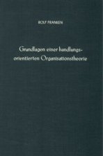 Grundlagen einer handlungsorientierten Organisationstheorie.