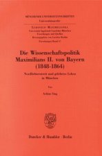 Die Wissenschaftspolitik Maximilians II. von Bayern (1848 - 1864).
