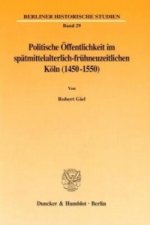 Politische Öffentlichkeit im spätmittelalterlich-frühneuzeitlichen Köln (1450-1550).