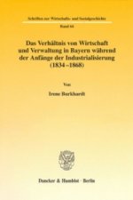 Das Verhältnis von Wirtschaft und Verwaltung in Bayern während der Anfänge der Industrialisierung (1834-1868).