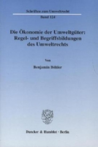 Die Ökonomie der Umweltgüter: Regel- und Begriffsbildungen des Umweltrechts.