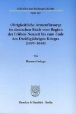 Obrigkeitliche Armenfürsorge im deutschen Reich vom Beginn der Frühen Neuzeit bis zum Ende des Dreißigjährigen Krieges (1495-1648)