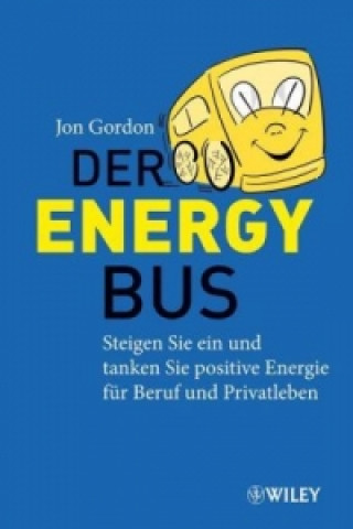 Der Energy Bus - Steigen Sie ein und Tanken Sie Positive Energie fur Beruf und Privatleben