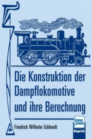 Die Konstruktion der Dampflokomotive und ihre Berechnung