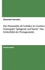 Humanitat als Leitidee in Goethes Schauspiel 