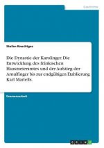 Dynastie der Karolinger. Die Entwicklung des frankischen Hausmeieramtes und der Aufstieg der Arnulfinger bis zur endgultigen Etablierung Karl Martells