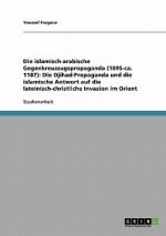 Die islamisch-arabische Gegenkreuzzugspropaganda (1095-ca. 1187): Die Djihad-Propaganda und die islamische Antwort auf die lateinisch-christliche Inva