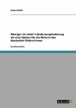 Weniger ist mehr? Landerneugliederung als eine Option fur die Reform des deutschen Foederalismus