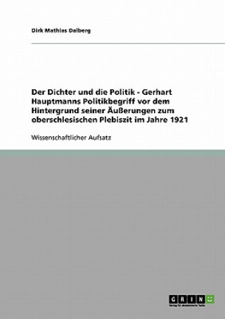 Dichter und die Politik - Gerhart Hauptmanns Politikbegriff vor dem Hintergrund seiner AEusserungen zum oberschlesischen Plebiszit im Jahre 1921