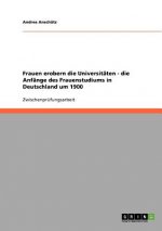 Frauen erobern die Universitaten - die Anfange des Frauenstudiums in Deutschland um 1900