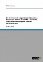 Die Kommunikationsgemeinschaft zwischen Politik und Medien in der BRD - Politische Selbstmediatisierung und mediale Einflusssphären