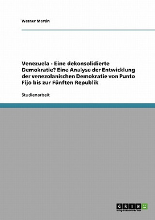 Venezuela - Eine dekonsolidierte Demokratie? Eine Analyse der Entwicklung der venezolanischen Demokratie von Punto Fijo bis zur Funften Republik