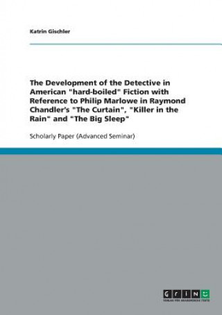 Development of the Detective in American hard-boiled Fiction with Reference to Philip Marlowe in Raymond Chandler's The Curtain, Killer in the Rain an