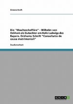 Maultaschaffare - Wilhelm von Ockham als Gutachter am Hofe Ludwigs des Bayern. Ockhams Schrift Consultatio de causa matrimoniali