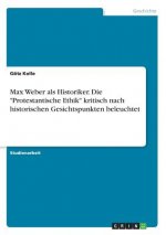 Max Weber als Historiker. Die Protestantische Ethik kritisch nach historischen Gesichtspunkten beleuchtet