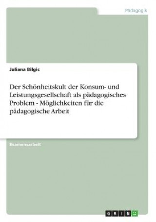 Schoenheitskult der Konsum- und Leistungsgesellschaft als padagogisches Problem - Moeglichkeiten fur die padagogische Arbeit