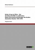 Kalter Krieg im Äther - Der Ost-West-Konflikt in politischen Radio-Informationssendungen der beiden deutschen Staaten 1945-1970