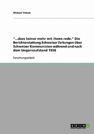 ...dass keiner mehr mit ihnen rede. Die Berichterstattung Schweizer Zeitungen uber Schweizer Kommunisten wahrend und nach dem Ungarnaufstand 1956