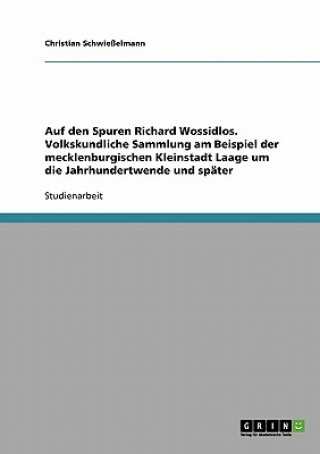 Auf den Spuren Richard Wossidlos. Volkskundliche Sammlung am Beispiel der mecklenburgischen Kleinstadt Laage um die Jahrhundertwende und spater