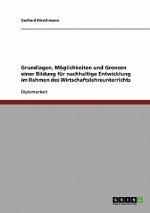 Grundlagen, Möglichkeiten und Grenzen einer Bildung für nachhaltige Entwicklung im Rahmen des Wirtschaftslehreunterrichts