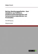 Berliner Beziehungsgeflechte - Zum Verhaltnis von Politikern, Politikvermittlungsexperten und Parlamentskorrespondenten von Printmedien