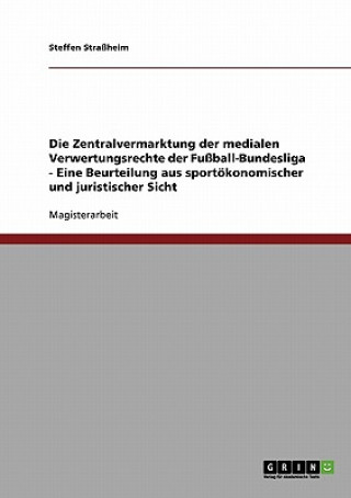 Zentralvermarktung der medialen Verwertungsrechte der Fussball-Bundesliga - Eine Beurteilung aus sportoekonomischer und juristischer Sicht