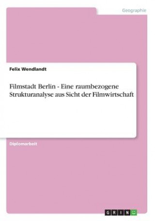Filmstadt Berlin - Eine raumbezogene Strukturanalyse aus Sicht der Filmwirtschaft